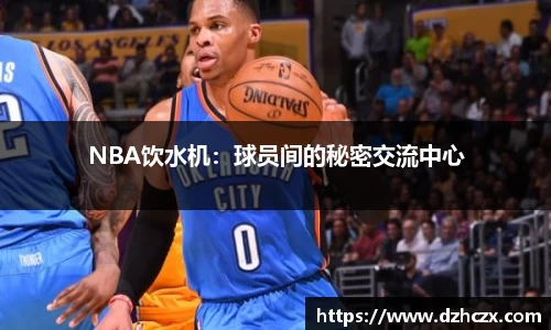 NBA饮水机：球员间的秘密交流中心